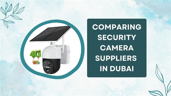 Comparing Security Camera Suppliers in Dubai: Features, Prices, and Services