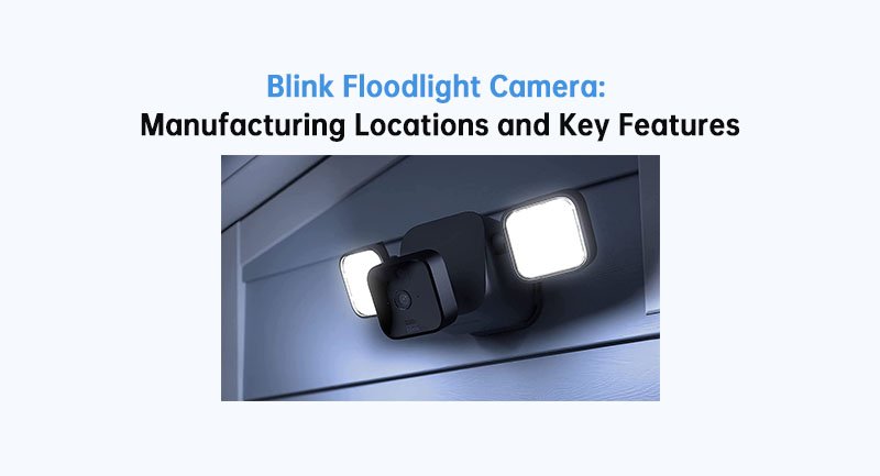 Blink Floodlight Camera: Manufacturing Locations and Key Features