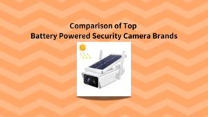 Comparison of Top Battery Powered Security Camera Brands