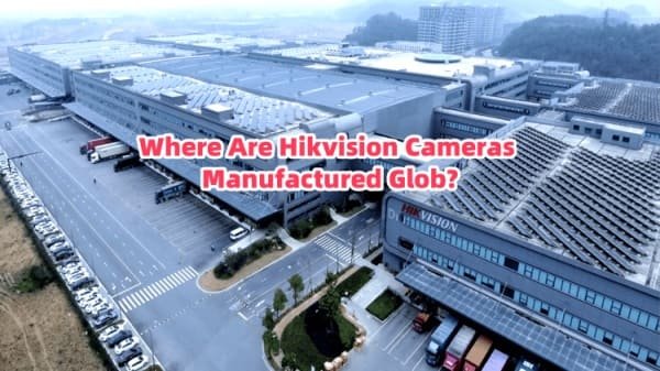 Where Are Hikvision Cameras Manufactured Glob