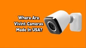 Where Are Vivint Cameras Made​ In USA?