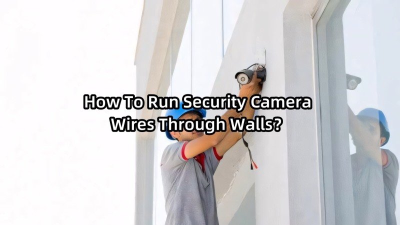 How To Run Security Camera Wires Through Walls