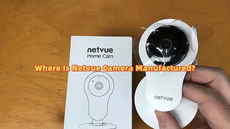 Where Is Netvue Camera Manufactured