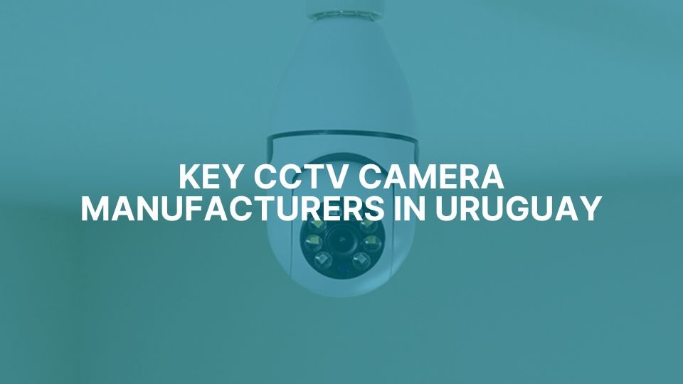 Key CCTV Camera Manufacturers In Uruguay