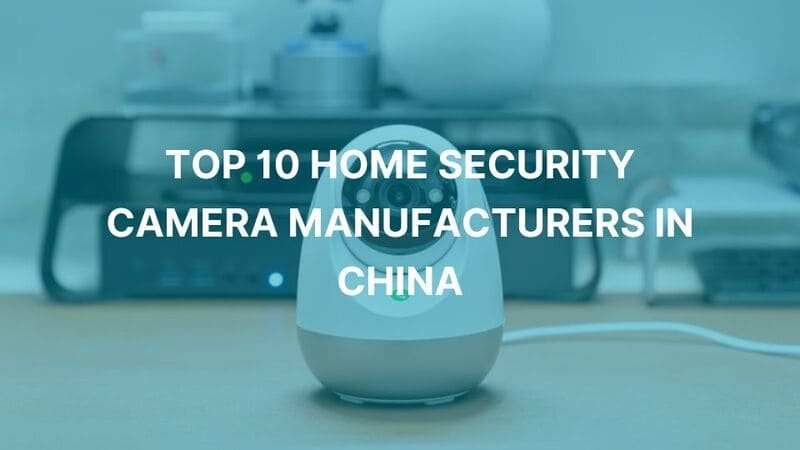 Explore the Top 10 Home Security Camera Manufacturers in China