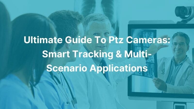 Ultimate Guide To Ptz Cameras Smart Tracking & Multi-Scenario Applications